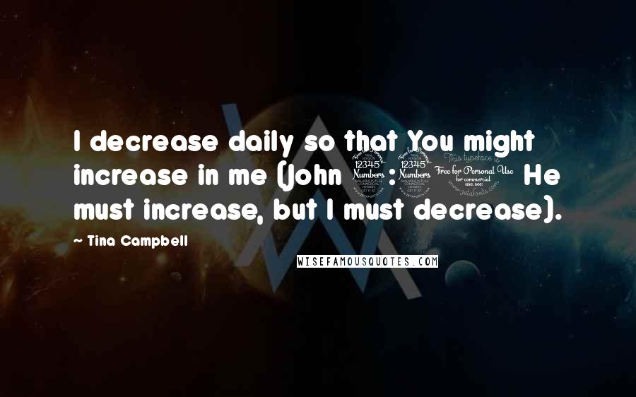 Tina Campbell Quotes: I decrease daily so that You might increase in me (John 3:30 He must increase, but I must decrease).