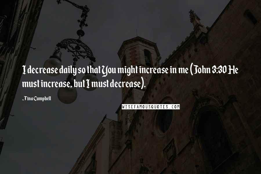 Tina Campbell Quotes: I decrease daily so that You might increase in me (John 3:30 He must increase, but I must decrease).