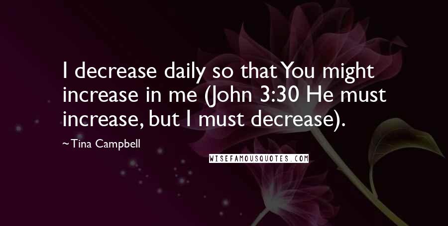 Tina Campbell Quotes: I decrease daily so that You might increase in me (John 3:30 He must increase, but I must decrease).