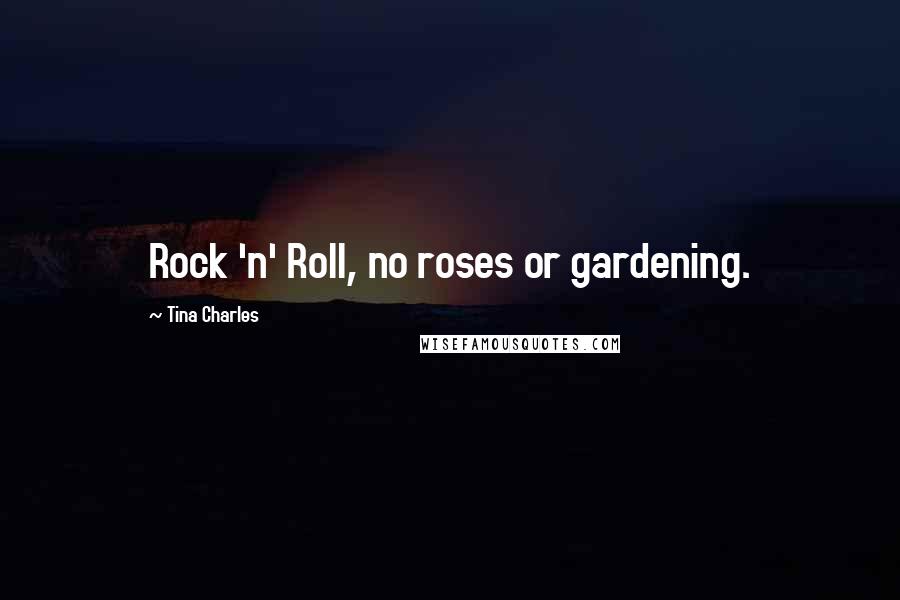 Tina Charles Quotes: Rock 'n' Roll, no roses or gardening.