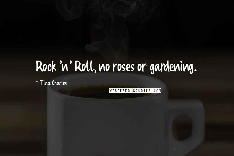 Tina Charles Quotes: Rock 'n' Roll, no roses or gardening.