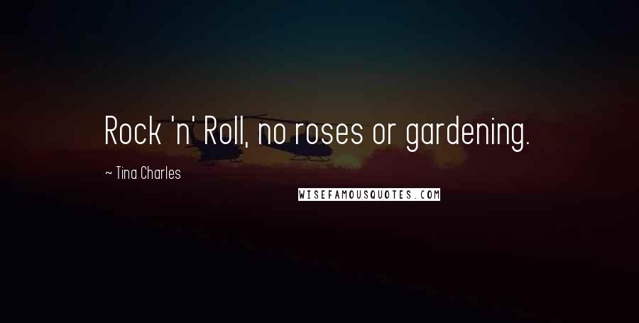 Tina Charles Quotes: Rock 'n' Roll, no roses or gardening.