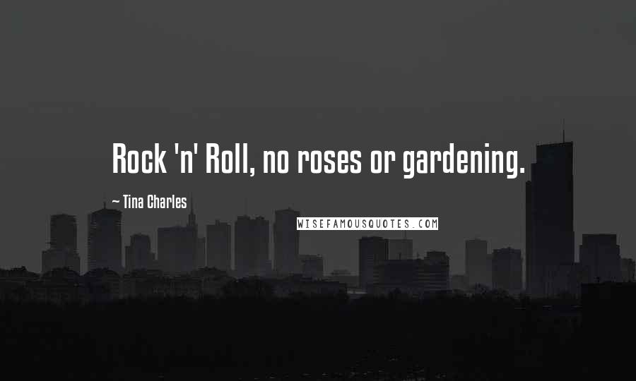 Tina Charles Quotes: Rock 'n' Roll, no roses or gardening.