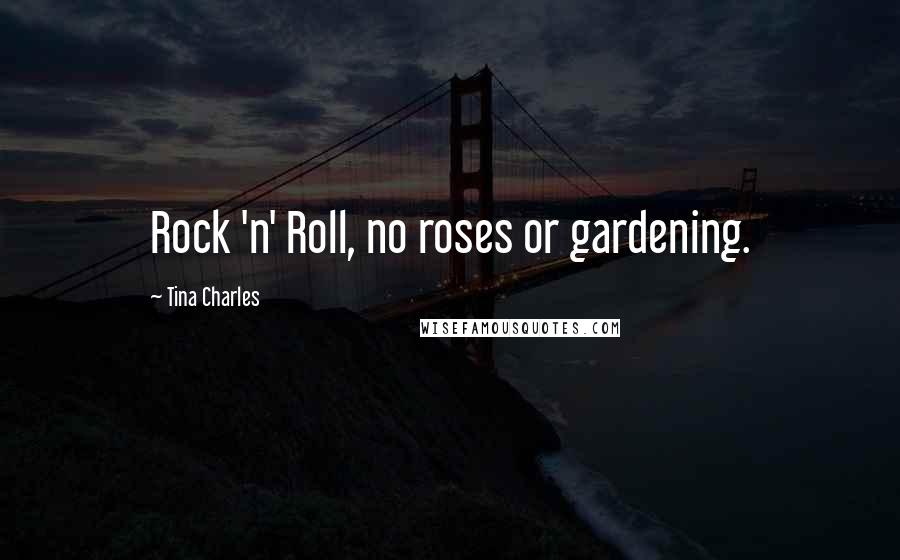Tina Charles Quotes: Rock 'n' Roll, no roses or gardening.