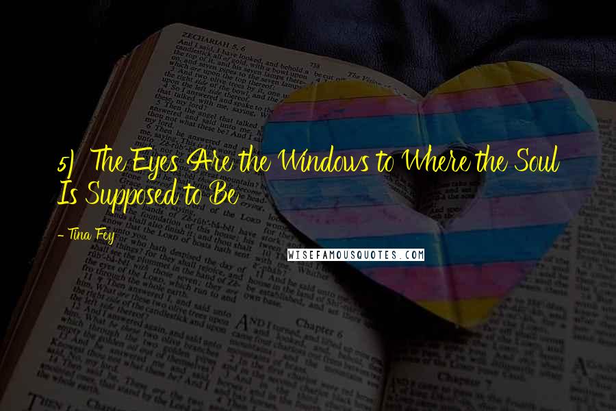 Tina Fey Quotes: 5) The Eyes Are the Windows to Where the Soul Is Supposed to Be