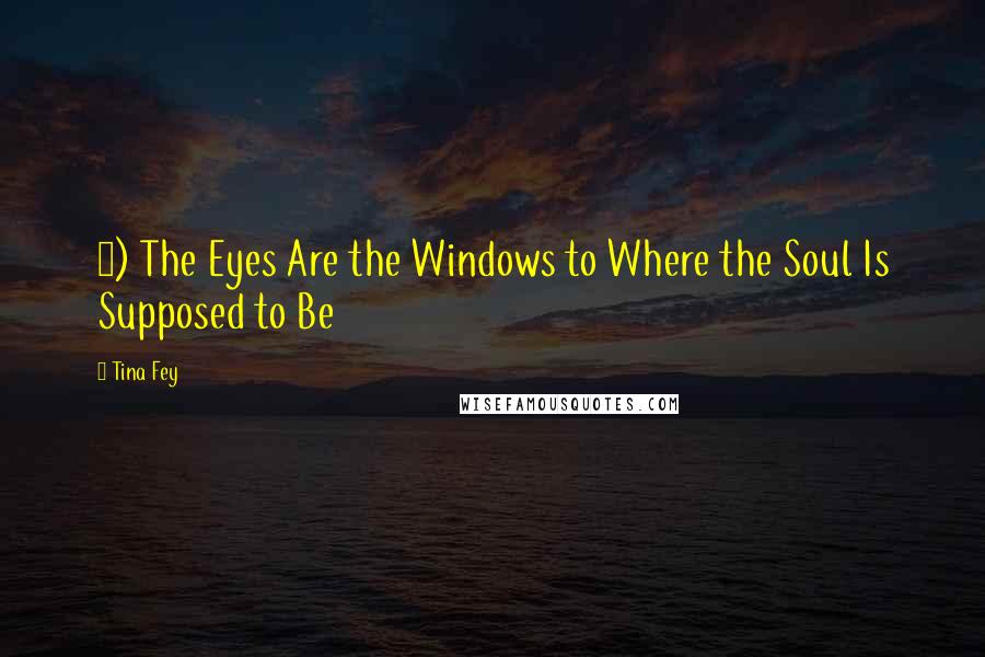 Tina Fey Quotes: 5) The Eyes Are the Windows to Where the Soul Is Supposed to Be