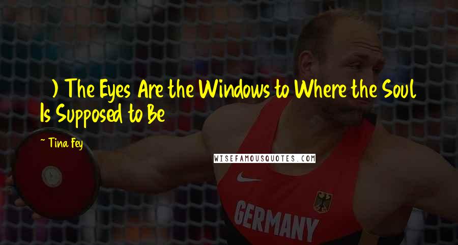 Tina Fey Quotes: 5) The Eyes Are the Windows to Where the Soul Is Supposed to Be