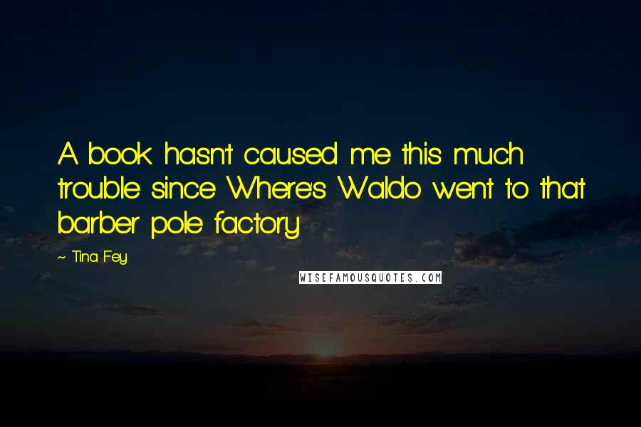 Tina Fey Quotes: A book hasn't caused me this much trouble since Where's Waldo went to that barber pole factory