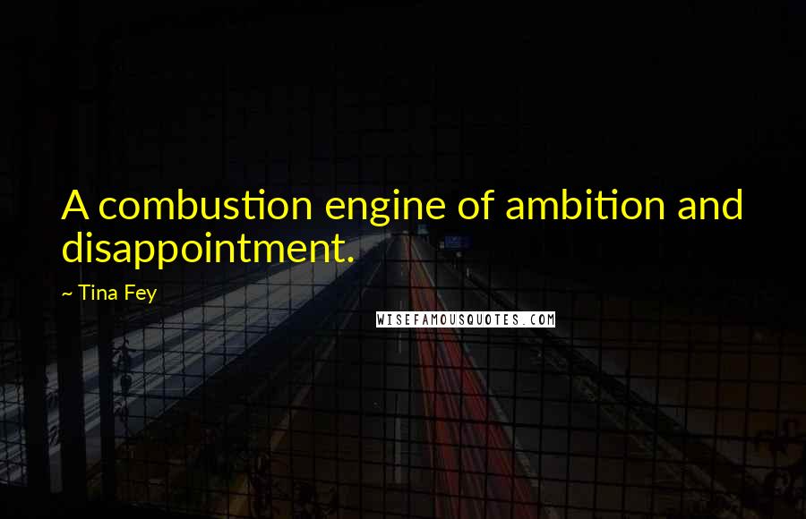 Tina Fey Quotes: A combustion engine of ambition and disappointment.