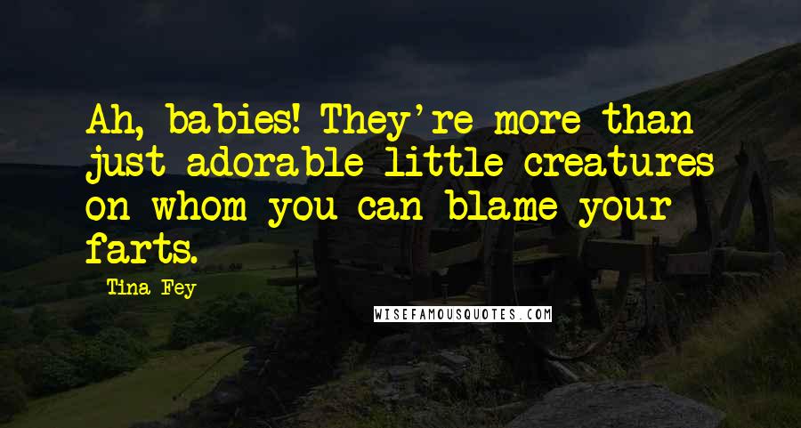 Tina Fey Quotes: Ah, babies! They're more than just adorable little creatures on whom you can blame your farts.