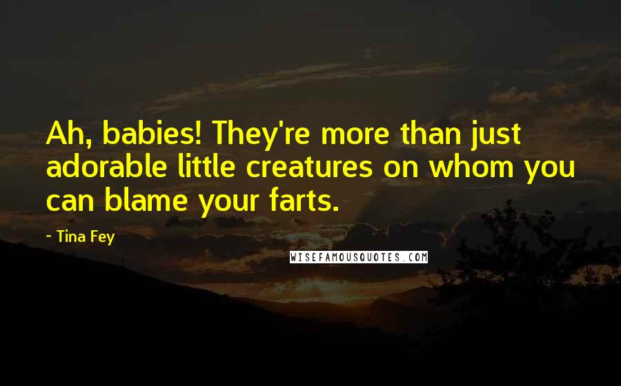 Tina Fey Quotes: Ah, babies! They're more than just adorable little creatures on whom you can blame your farts.