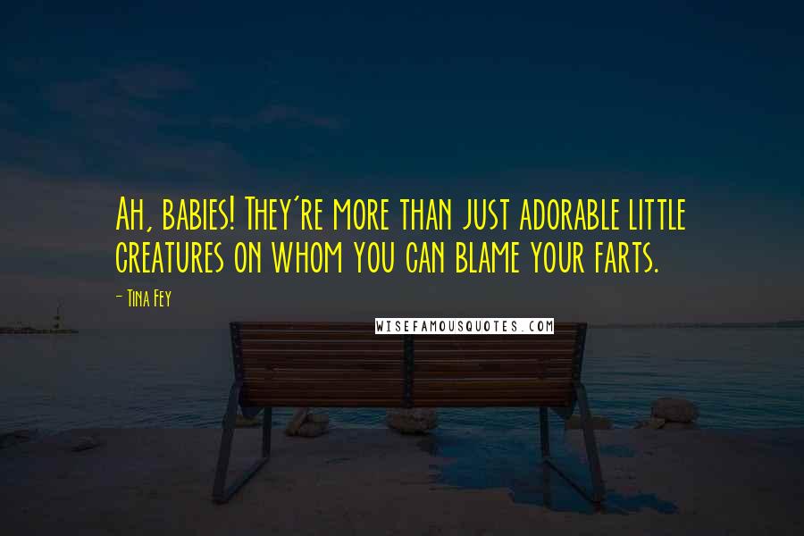 Tina Fey Quotes: Ah, babies! They're more than just adorable little creatures on whom you can blame your farts.