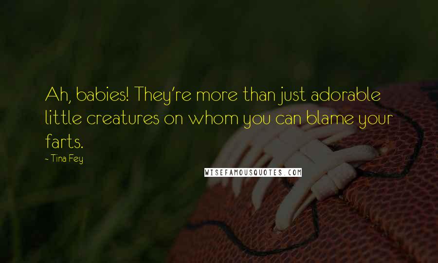 Tina Fey Quotes: Ah, babies! They're more than just adorable little creatures on whom you can blame your farts.