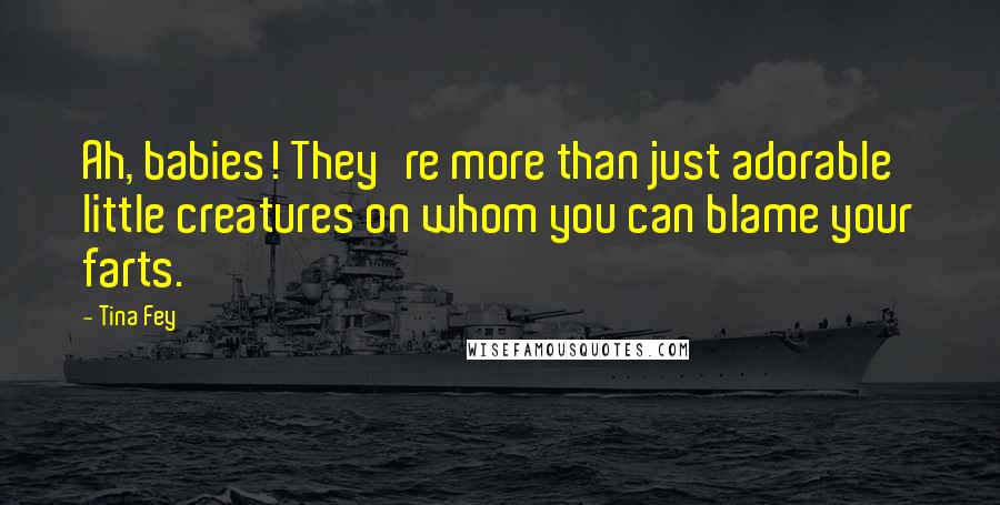 Tina Fey Quotes: Ah, babies! They're more than just adorable little creatures on whom you can blame your farts.