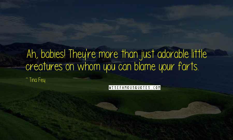 Tina Fey Quotes: Ah, babies! They're more than just adorable little creatures on whom you can blame your farts.