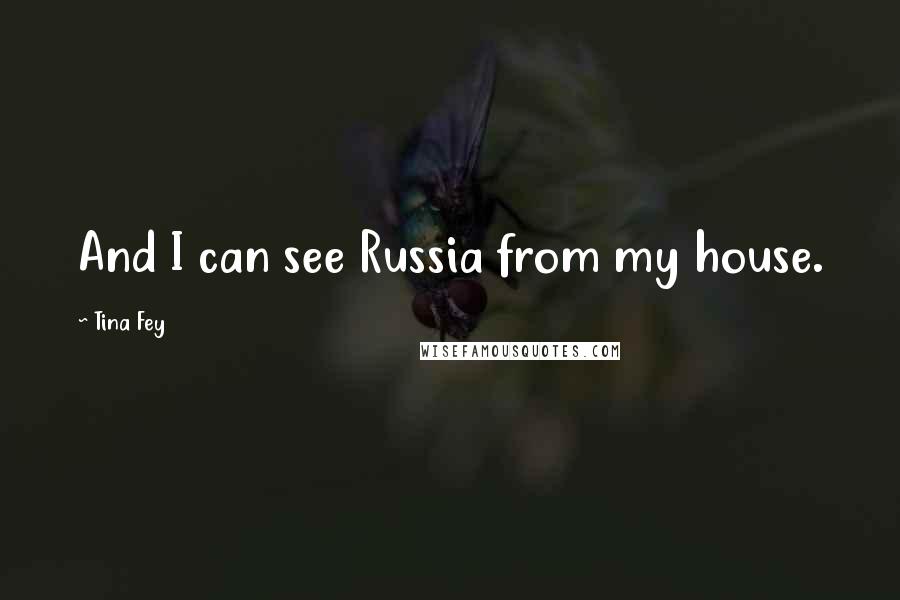 Tina Fey Quotes: And I can see Russia from my house.