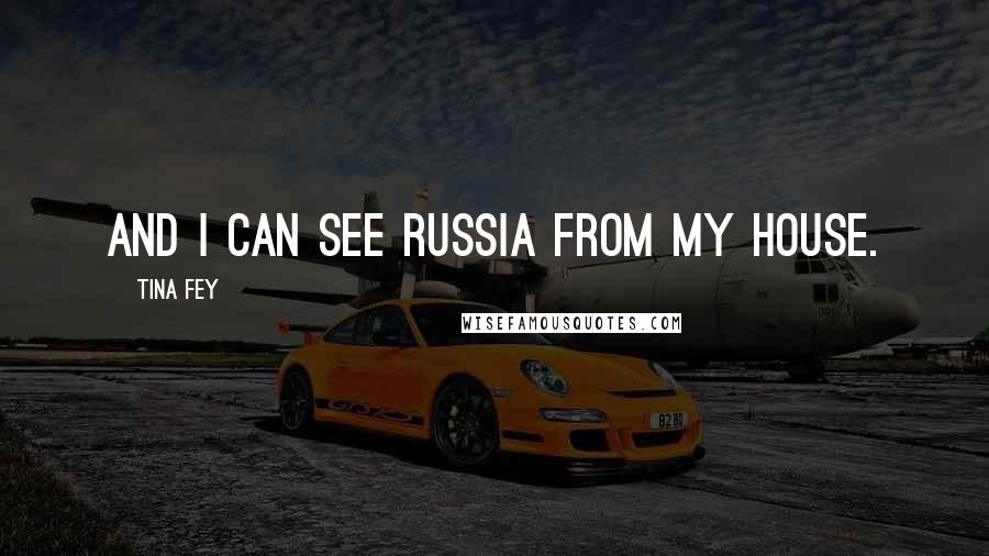 Tina Fey Quotes: And I can see Russia from my house.