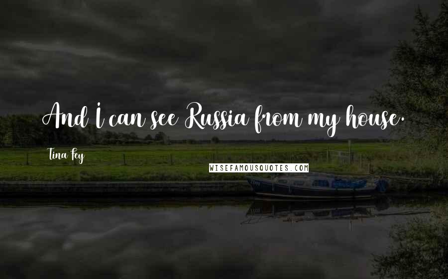 Tina Fey Quotes: And I can see Russia from my house.