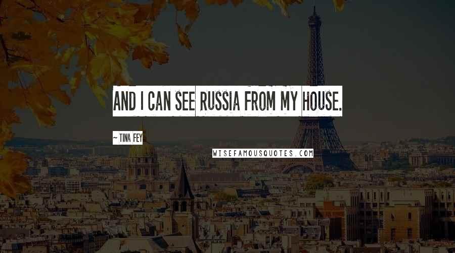 Tina Fey Quotes: And I can see Russia from my house.