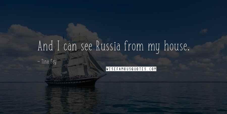 Tina Fey Quotes: And I can see Russia from my house.