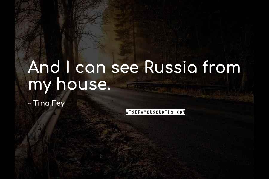 Tina Fey Quotes: And I can see Russia from my house.