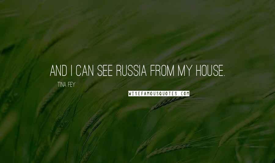 Tina Fey Quotes: And I can see Russia from my house.