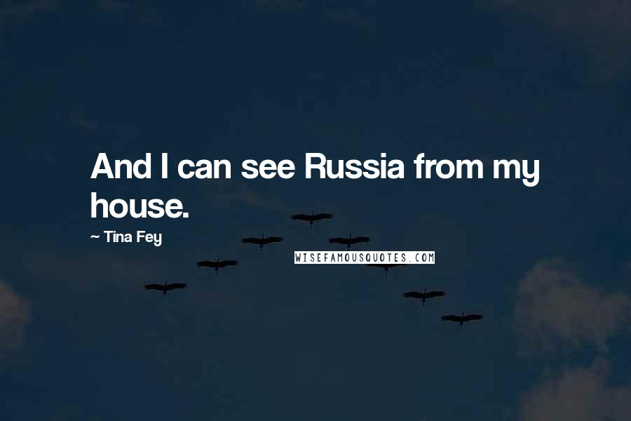 Tina Fey Quotes: And I can see Russia from my house.