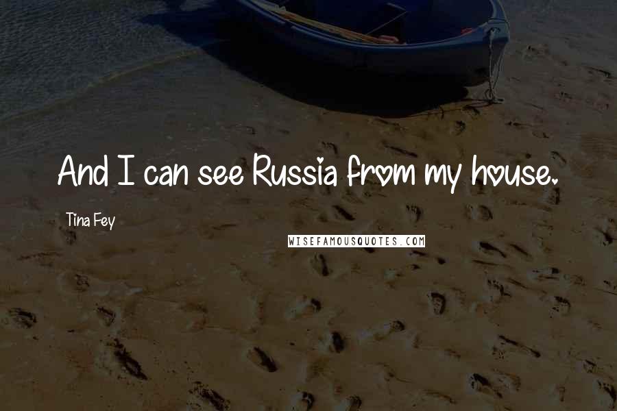 Tina Fey Quotes: And I can see Russia from my house.