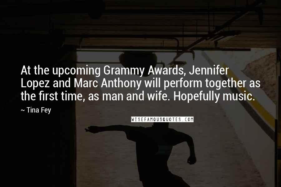 Tina Fey Quotes: At the upcoming Grammy Awards, Jennifer Lopez and Marc Anthony will perform together as the first time, as man and wife. Hopefully music.