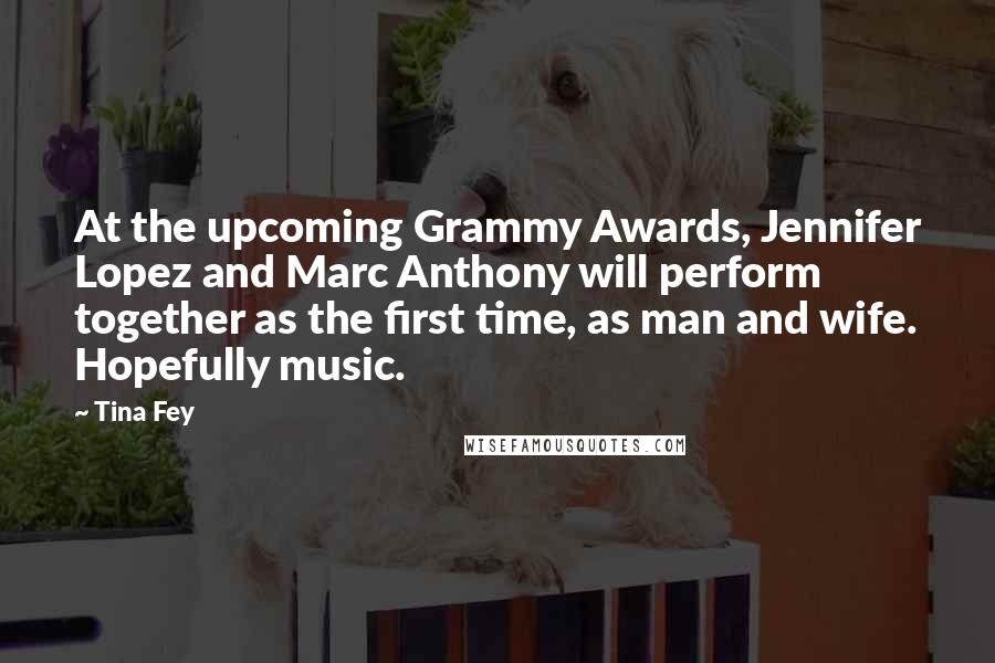 Tina Fey Quotes: At the upcoming Grammy Awards, Jennifer Lopez and Marc Anthony will perform together as the first time, as man and wife. Hopefully music.