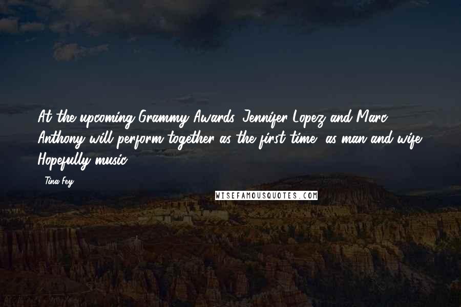 Tina Fey Quotes: At the upcoming Grammy Awards, Jennifer Lopez and Marc Anthony will perform together as the first time, as man and wife. Hopefully music.