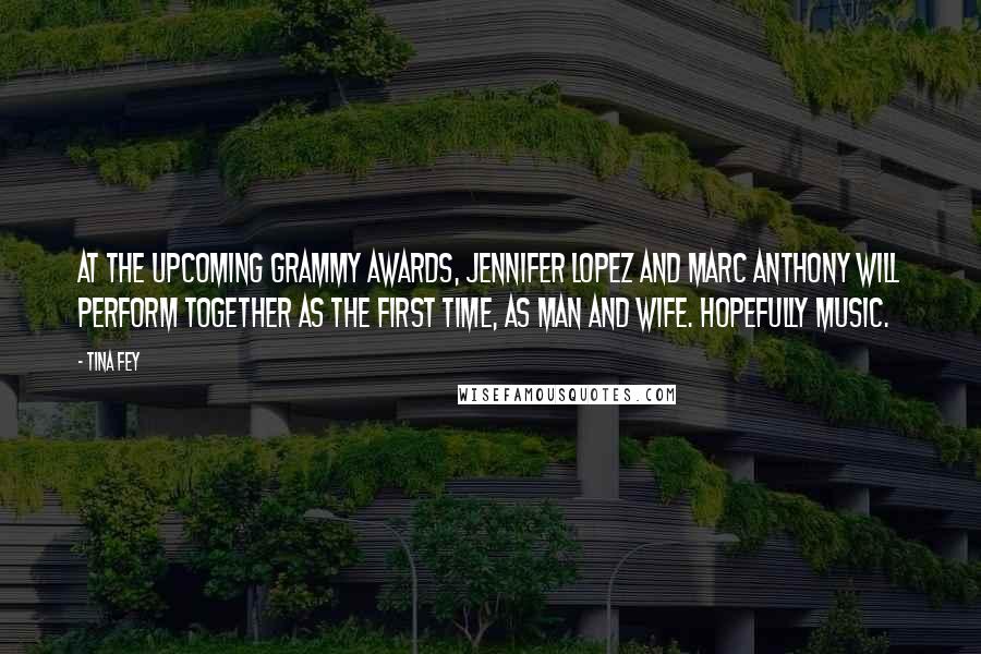 Tina Fey Quotes: At the upcoming Grammy Awards, Jennifer Lopez and Marc Anthony will perform together as the first time, as man and wife. Hopefully music.