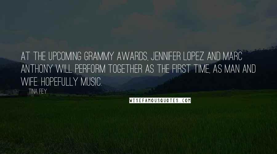 Tina Fey Quotes: At the upcoming Grammy Awards, Jennifer Lopez and Marc Anthony will perform together as the first time, as man and wife. Hopefully music.