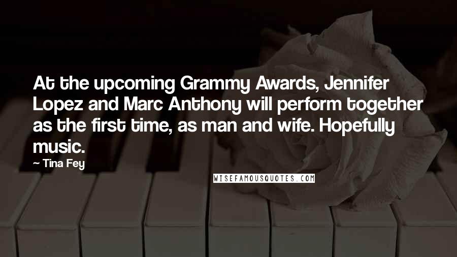 Tina Fey Quotes: At the upcoming Grammy Awards, Jennifer Lopez and Marc Anthony will perform together as the first time, as man and wife. Hopefully music.