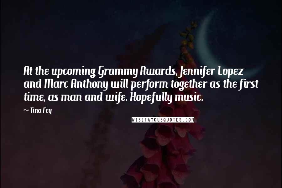 Tina Fey Quotes: At the upcoming Grammy Awards, Jennifer Lopez and Marc Anthony will perform together as the first time, as man and wife. Hopefully music.