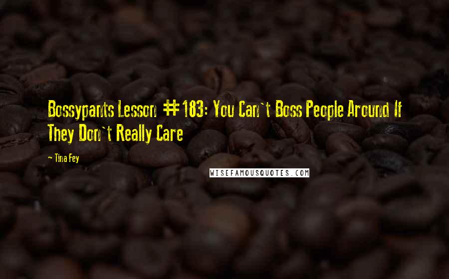 Tina Fey Quotes: Bossypants Lesson #183: You Can't Boss People Around If They Don't Really Care