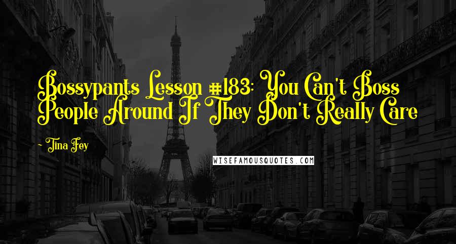 Tina Fey Quotes: Bossypants Lesson #183: You Can't Boss People Around If They Don't Really Care