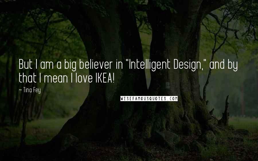 Tina Fey Quotes: But I am a big believer in "Intelligent Design," and by that I mean I love IKEA!