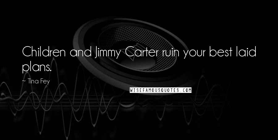 Tina Fey Quotes: Children and Jimmy Carter ruin your best laid plans.