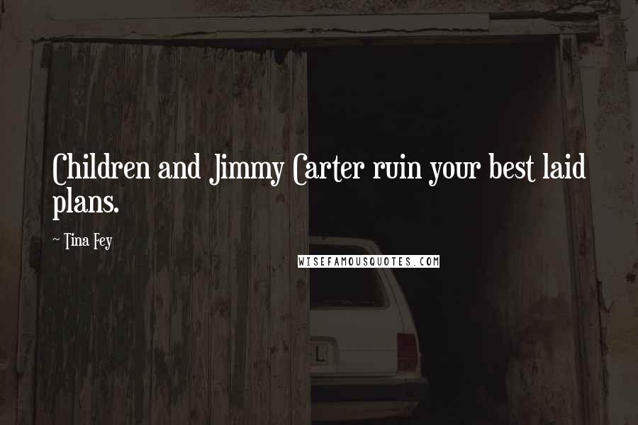 Tina Fey Quotes: Children and Jimmy Carter ruin your best laid plans.