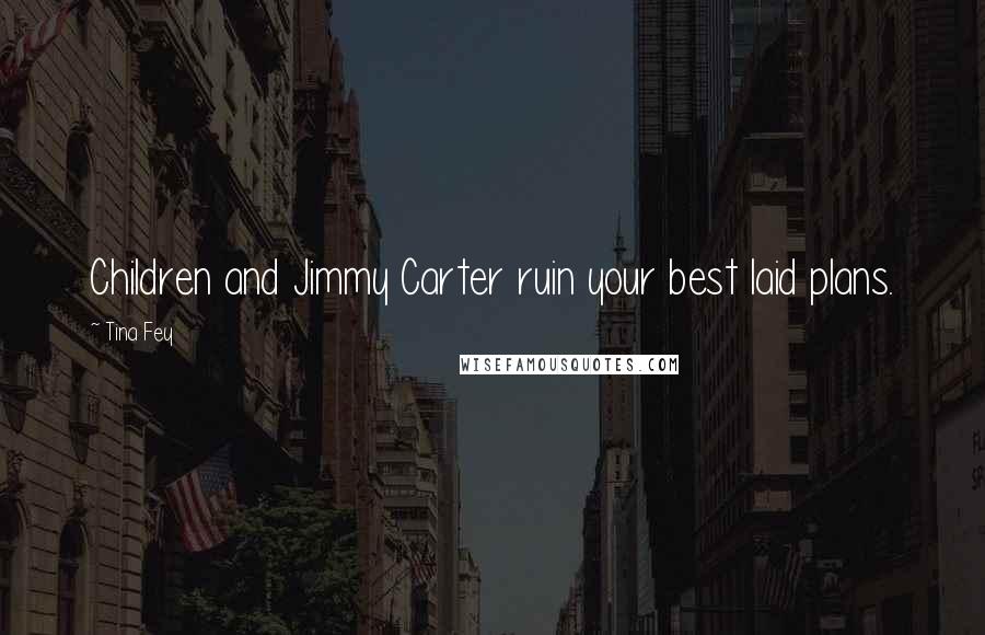 Tina Fey Quotes: Children and Jimmy Carter ruin your best laid plans.