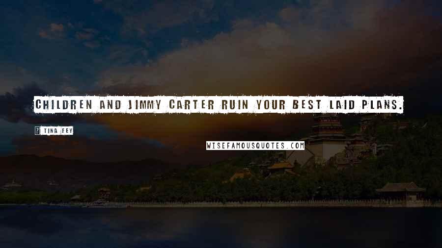 Tina Fey Quotes: Children and Jimmy Carter ruin your best laid plans.