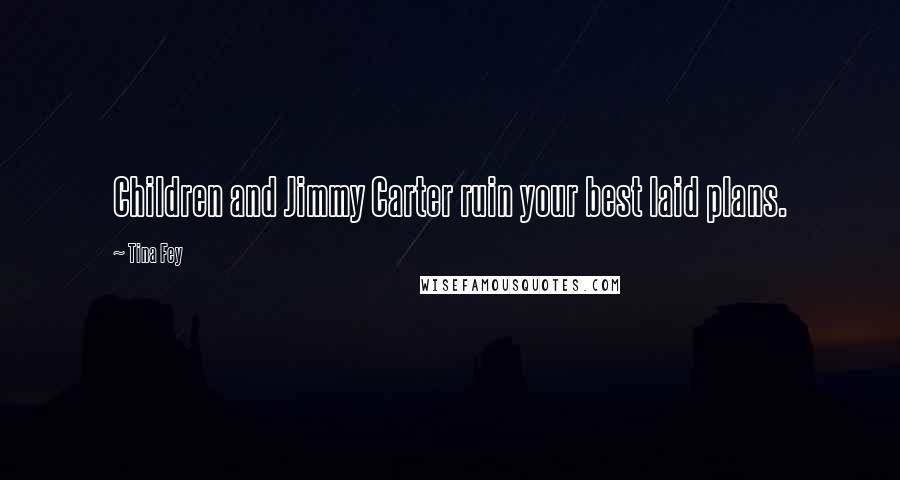 Tina Fey Quotes: Children and Jimmy Carter ruin your best laid plans.