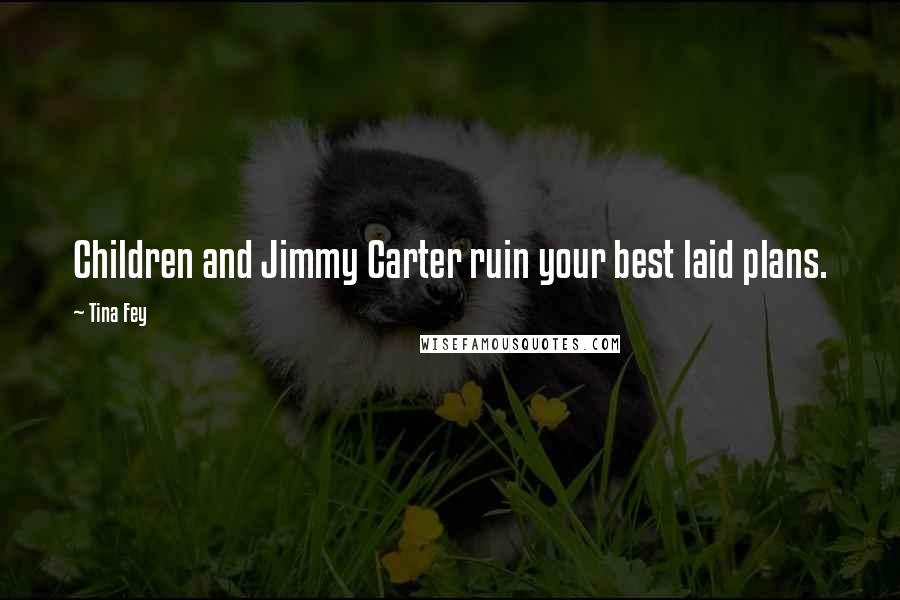 Tina Fey Quotes: Children and Jimmy Carter ruin your best laid plans.