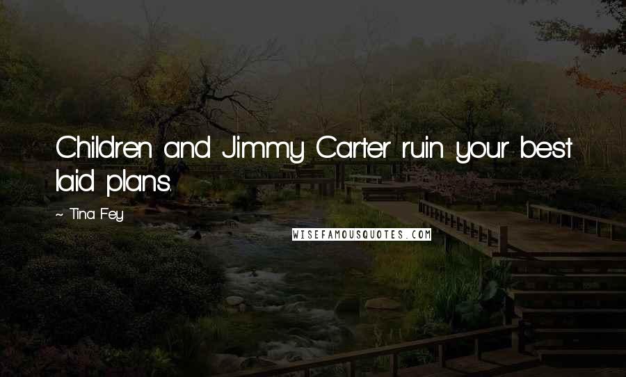 Tina Fey Quotes: Children and Jimmy Carter ruin your best laid plans.