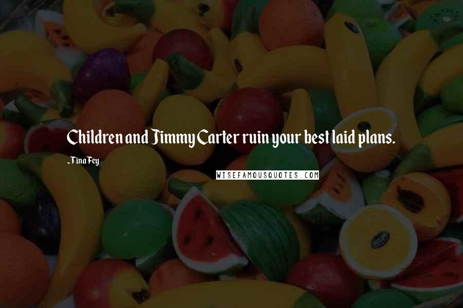Tina Fey Quotes: Children and Jimmy Carter ruin your best laid plans.