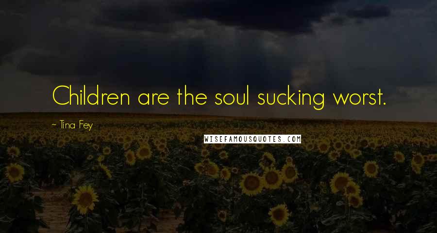Tina Fey Quotes: Children are the soul sucking worst.