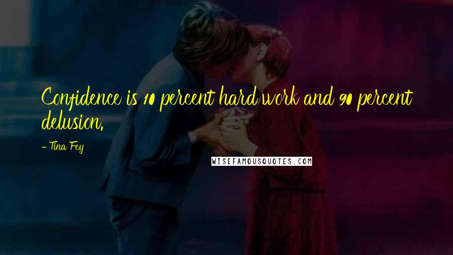 Tina Fey Quotes: Confidence is 10 percent hard work and 90 percent delusion.