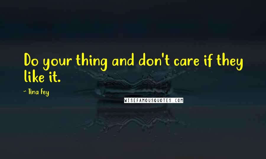 Tina Fey Quotes: Do your thing and don't care if they like it.