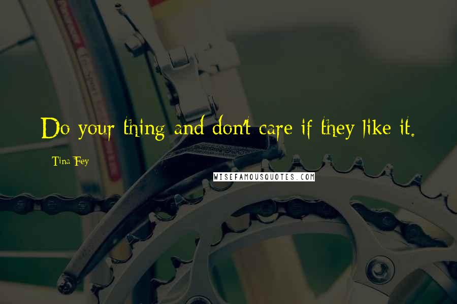 Tina Fey Quotes: Do your thing and don't care if they like it.